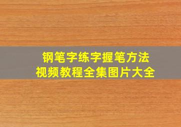 钢笔字练字握笔方法视频教程全集图片大全