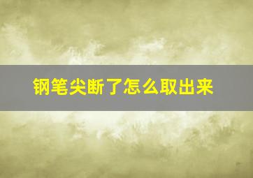 钢笔尖断了怎么取出来