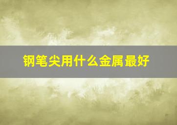 钢笔尖用什么金属最好