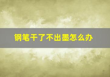 钢笔干了不出墨怎么办