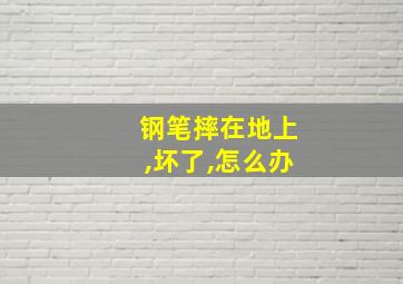 钢笔摔在地上,坏了,怎么办