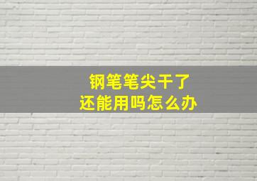 钢笔笔尖干了还能用吗怎么办