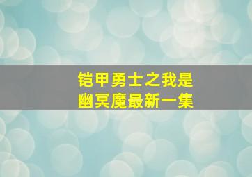 铠甲勇士之我是幽冥魔最新一集