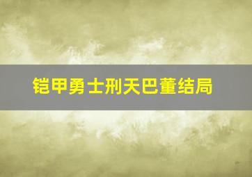 铠甲勇士刑天巴董结局