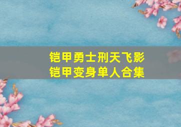 铠甲勇士刑天飞影铠甲变身单人合集