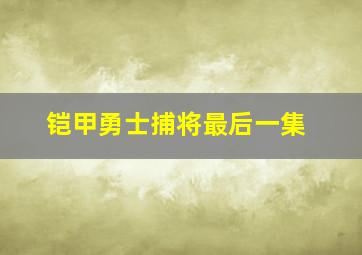 铠甲勇士捕将最后一集