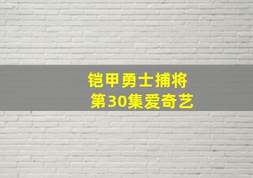 铠甲勇士捕将第30集爱奇艺