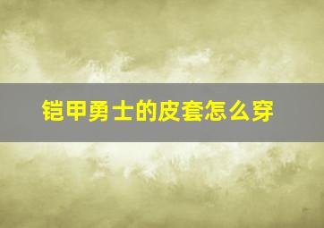 铠甲勇士的皮套怎么穿