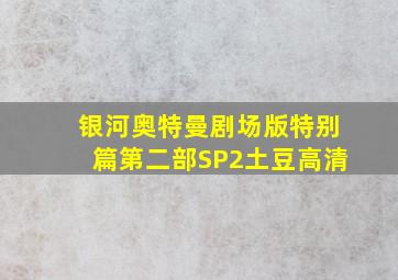 银河奥特曼剧场版特别篇第二部SP2土豆高清