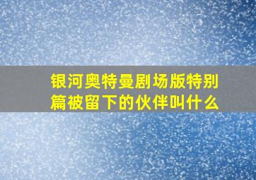 银河奥特曼剧场版特别篇被留下的伙伴叫什么