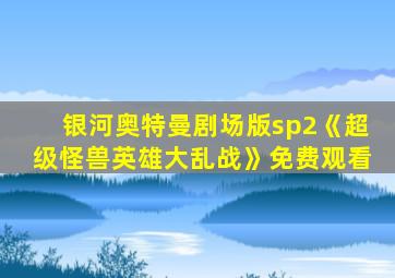 银河奥特曼剧场版sp2《超级怪兽英雄大乱战》免费观看