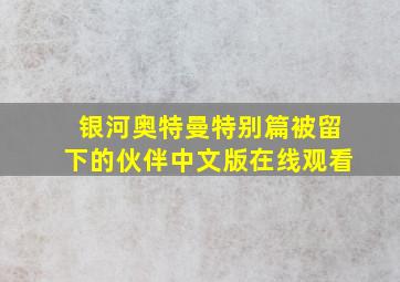 银河奥特曼特别篇被留下的伙伴中文版在线观看