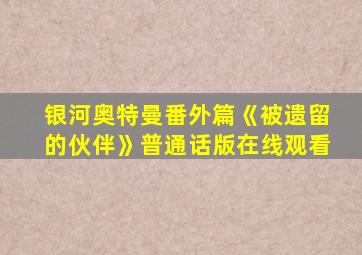 银河奥特曼番外篇《被遗留的伙伴》普通话版在线观看