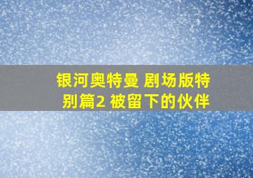 银河奥特曼 剧场版特别篇2 被留下的伙伴