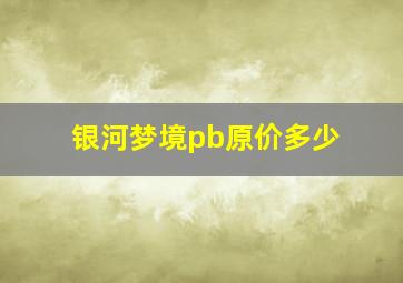 银河梦境pb原价多少