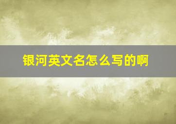 银河英文名怎么写的啊