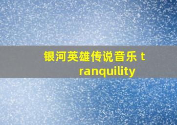 银河英雄传说音乐 tranquility