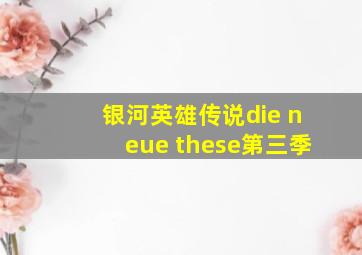 银河英雄传说die neue these第三季