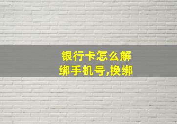 银行卡怎么解绑手机号,换绑