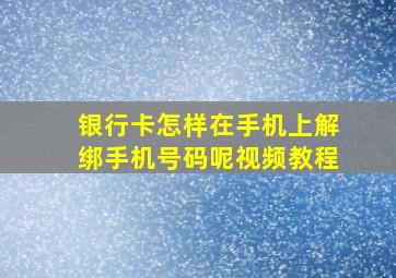 银行卡怎样在手机上解绑手机号码呢视频教程