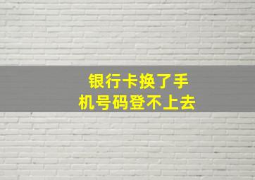 银行卡换了手机号码登不上去