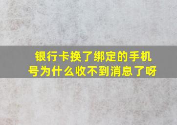 银行卡换了绑定的手机号为什么收不到消息了呀