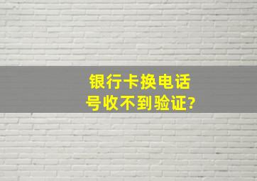 银行卡换电话号收不到验证?