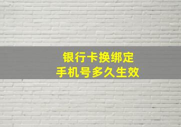 银行卡换绑定手机号多久生效