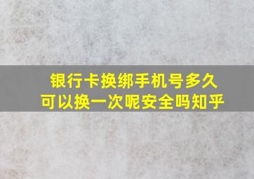 银行卡换绑手机号多久可以换一次呢安全吗知乎