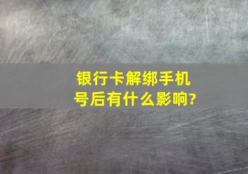 银行卡解绑手机号后有什么影响?