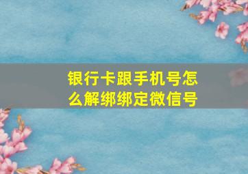 银行卡跟手机号怎么解绑绑定微信号