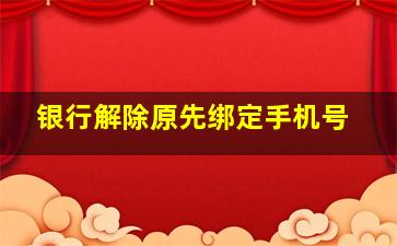 银行解除原先绑定手机号