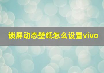 锁屏动态壁纸怎么设置vivo