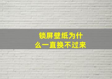 锁屏壁纸为什么一直换不过来