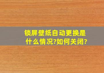 锁屏壁纸自动更换是什么情况?如何关闭?