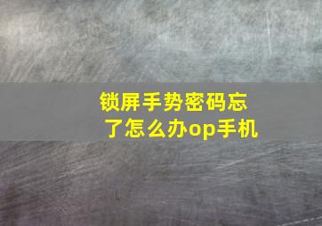 锁屏手势密码忘了怎么办op手机