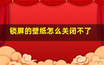 锁屏的壁纸怎么关闭不了