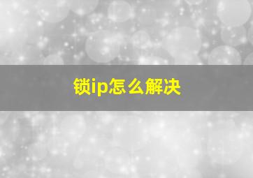 锁ip怎么解决