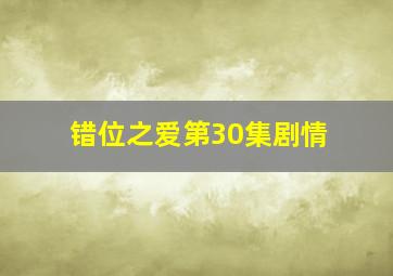 错位之爱第30集剧情