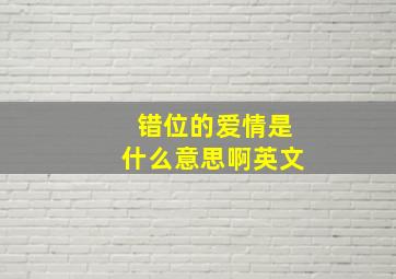 错位的爱情是什么意思啊英文