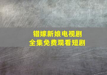 错嫁新娘电视剧全集免费观看短剧