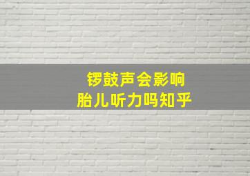 锣鼓声会影响胎儿听力吗知乎