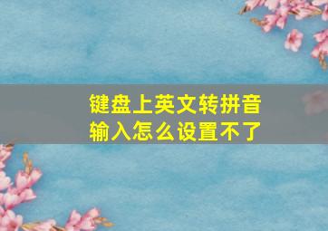 键盘上英文转拼音输入怎么设置不了