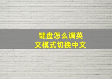 键盘怎么调英文模式切换中文