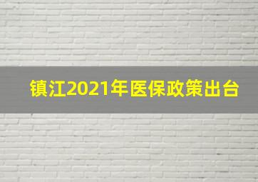 镇江2021年医保政策出台