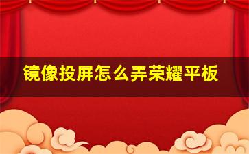 镜像投屏怎么弄荣耀平板