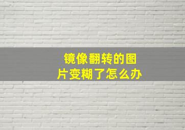 镜像翻转的图片变糊了怎么办