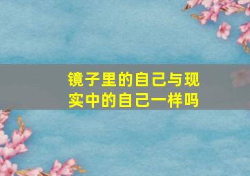 镜子里的自己与现实中的自己一样吗