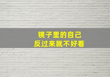 镜子里的自己反过来就不好看