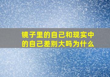 镜子里的自己和现实中的自己差别大吗为什么